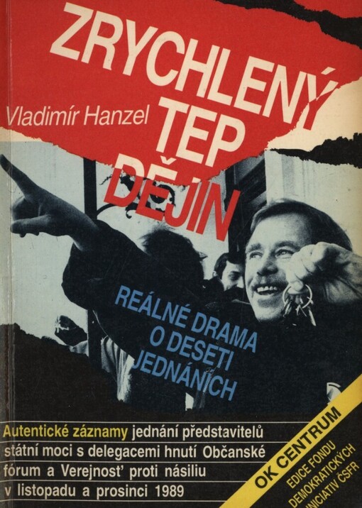 Zrychlený tep dějin: reálné drama o deseti jednáních : autentické záznamy jednání představitelů státní moci s delegacemi hnutí Občanské fórum a Verejnosť proti násiliu v listopadu a prosinci 1989