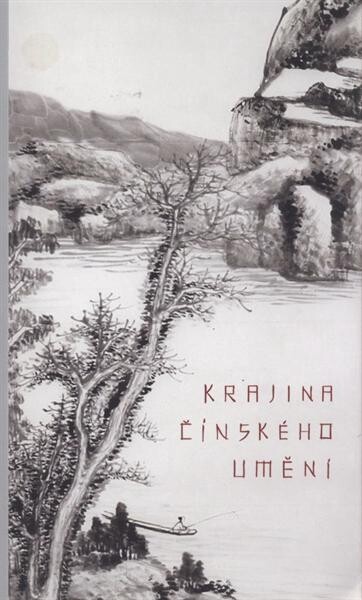 Krajina čínského umění : [historická čínská malba ze sbírek Národní galerie v Praze, Národního muzea - Náprstkova muzea asijských, afrických a amerických kultur a Galerie Zdeněk Sklenář = The landscape of Chinese art : historical Chinese paintings from th