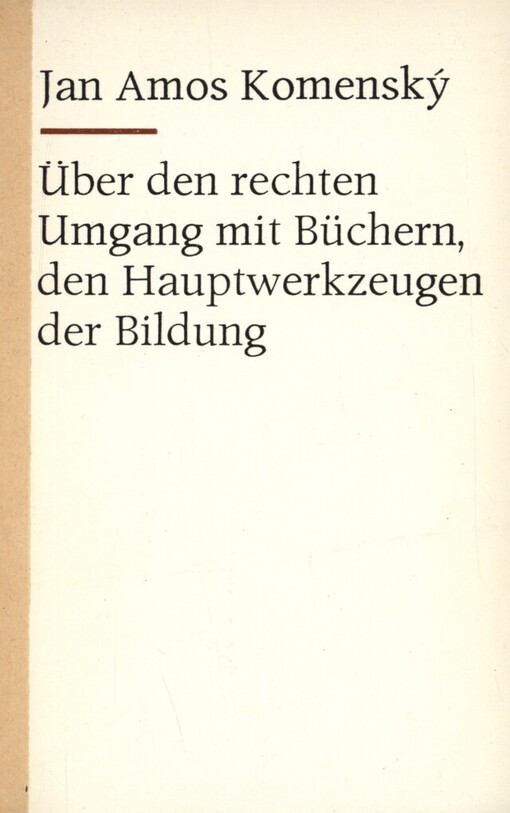 Über den rechten Umgang mit Büchern, den Hauptwerkzeugen der Bildung: Eine Rede, vorgetragen zu Beginn der Arbeit im Grossen Hörsaal der Schule zu Sáros Patak am 28. November 1650 : [Souběž.] lateinischer Text nach derAmsterdamer Ausgabe der Opera didactica omnia aus dem Jahr 1657