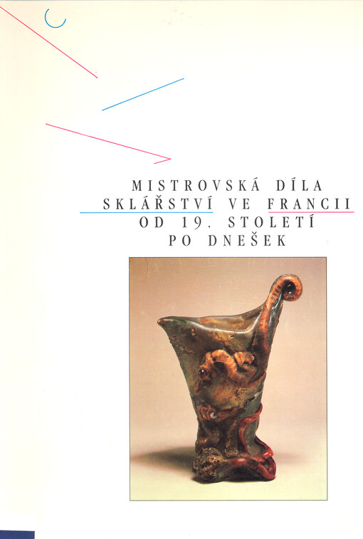 Mistrovská díla sklářství ve Francii od 19. století po dnešek : [Uměleckoprůmyslové muzeum, Praha 7. října - 1. prosince 1991
