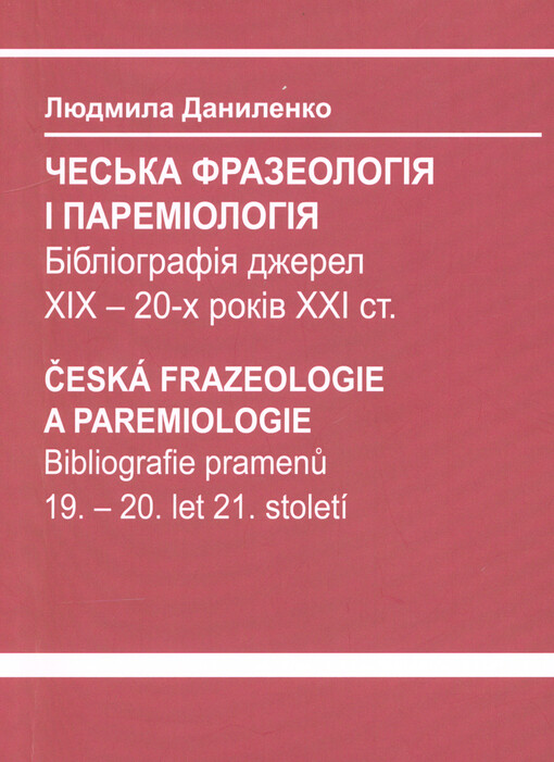 Čes‘ka frazeolohìja ì paremìolohìja : bìblìohrafìja džerel XIX - 20-ch rokìv XXI st. = Česká frazeologie a paremiologie : bibliografie pramenů 19. - 20. let 21. století