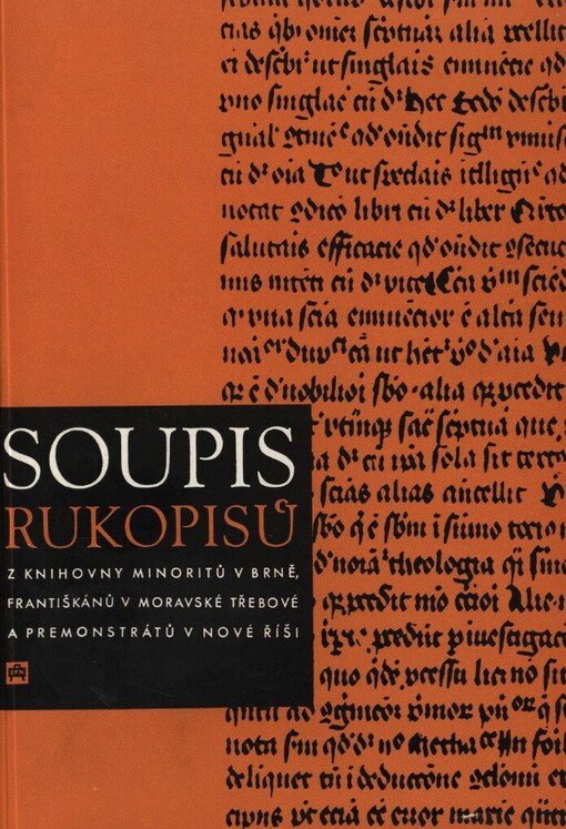Soupis rukopisů z knihovny minoritů v Brně, františkánů v Moravské Třebové a premonstrátů v Nové Říši =: Catalogus codicum manu scriptorum, qui in bibliothecis fratrum minorum Brunensis, fratrum ordinis sancti francisci Moravotriboviensium, fratrum ordinis praemonstratensis neoreischensium asservabantur