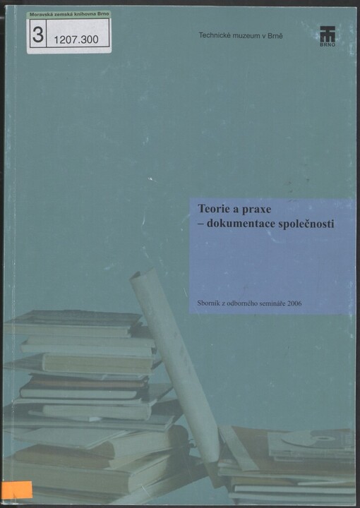 Teorie a praxe - dokumentace společnosti: sborník z odborného semináře [konaného v říjnu 2006 v Technickém muzeu v Brně]