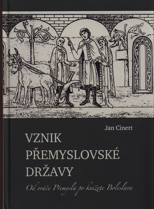 Vznik přemyslovské državy : od oráče Přemysla po knížete Boleslava