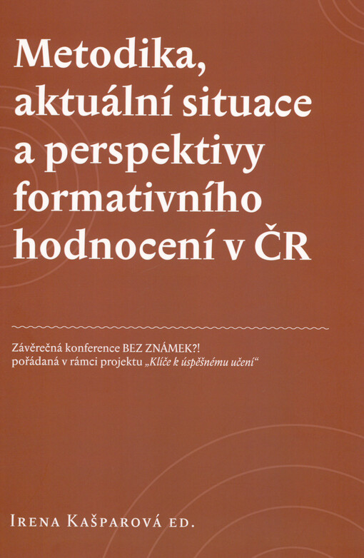 Metodika, aktuální situace a perspektivy formativního hodnocení v ČR : závěrečná konference Bez známek?! pořádaná v rámci projektu 