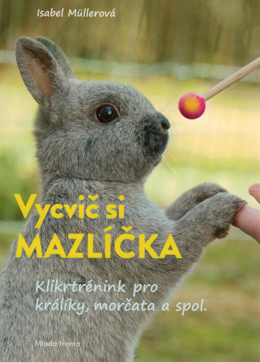 Vycvič si mazlíčka : kliktréninky pro králíky, morčata a spol.