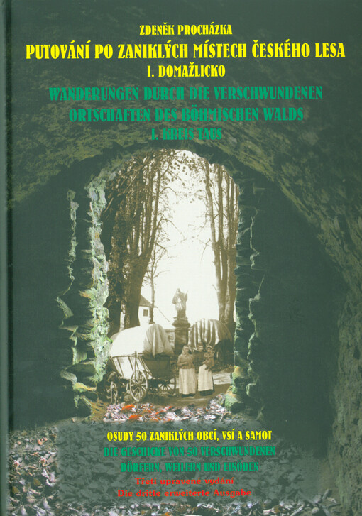 Putování po zaniklých místech Českého lesa. I., Domažlicko : osudy 50 zaniklých obcí, vsí a samot = Wanderungen durch die verschwundenen Ortschaften des Böhmischen Walds. I., Kreis Taus : die Geschicke von 50 verschwundenen Dörfern, Weilern und Einöden