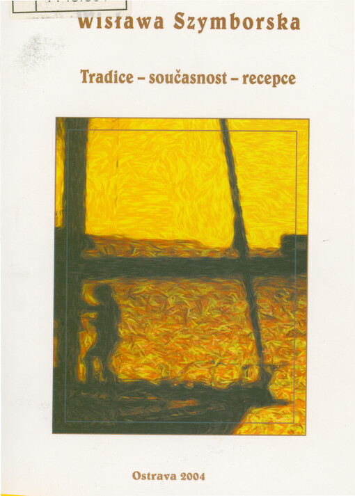 Wisława Szymborska : tradice - současnost - recepce : materiály z mezinárodní vědecké konference uskutečněné v Ostravě ve dnech 4.-5. prosince 2003 u příležitosti 80. narozenin Wisławy Szymborské