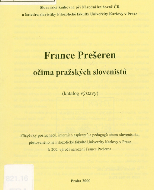 France Prešeren očima pražských slovenistů: (katalog výstavy) : příspěvky posluchačů, interních aspirantů a pedagogů oboru slovenistika, pěstovaného na Filozofické fakultě Univerzity Karlovy v Praze k 200. výročí narození France Prešerna
