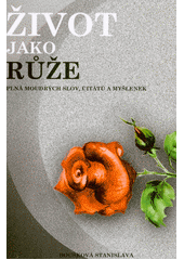 Život je jako růže : české verše : já a verše a citáty a myšlenky a moudrá slova  (odkaz v elektronickém katalogu)