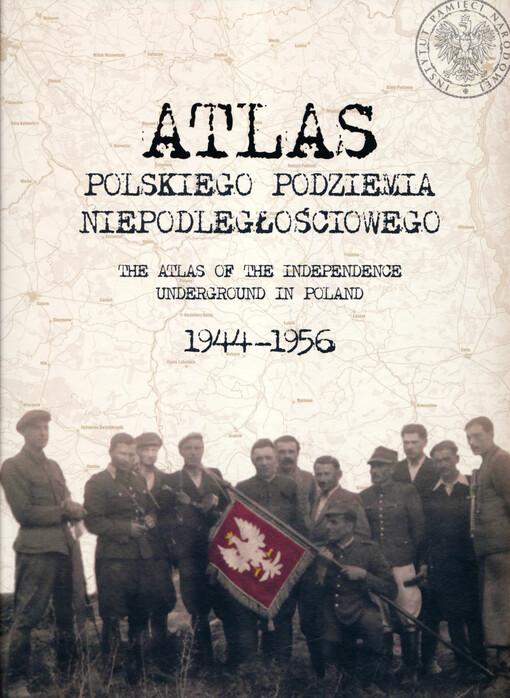 Atlas polskiego podziemia niepodległościowego 1944-1956 = The atlas of the independence underground in Poland 1944-1956