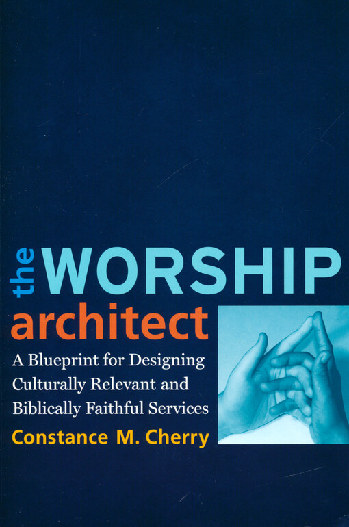 The worship architect : a blueprint for designing culturally relevant and biblically faithful services