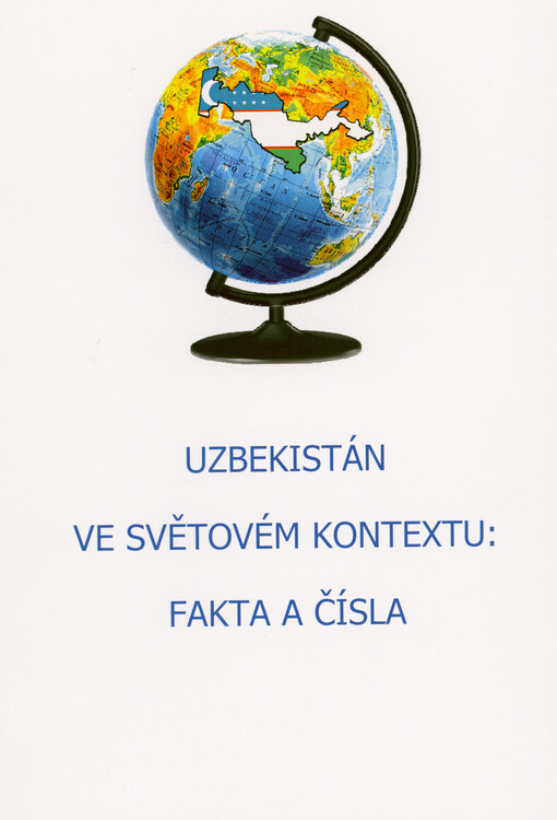 Uzbekistán ve světovém kontextu: fakta a čísla = Uzbekistan in a global context: facts and figures = O'zbekiston dunyo miqzosida: faktlar va raquamlar = Uzbekistan v mirovom kontekste: fakty i cifry