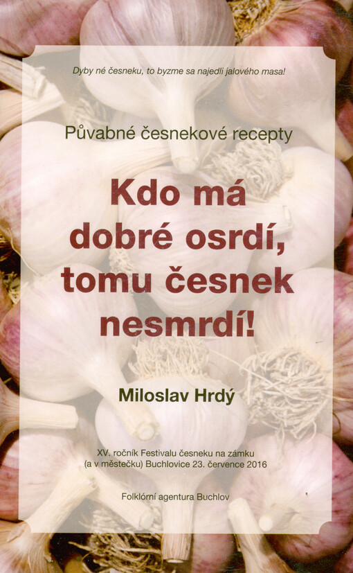 Kdo má dobré osrdí, tomu česnek nesmrdí! : půvabné česnekové recepty : XV. ročník Festivalu česneku na zámku (a v městečku) Buchlovice 23. července 2016