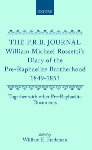 The P.R.B. Journal: William Michael Rossetti's Diary of the Pre-Raphaelite Brotherhood 1849-1853, Together with the Other Pre-Raphaelite Documents