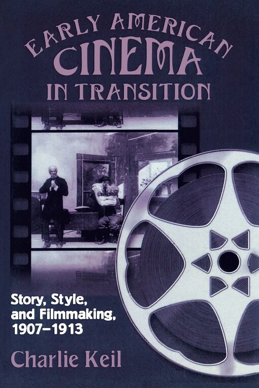 Early American Cinema in Transition: Story, Style, and Filmmaking, 1907-1913 (Wisconsin Studies in Film, Kristin Thompson, Supervising Editor; David Bordwell and Vance Kepley, Jr., General Editors)