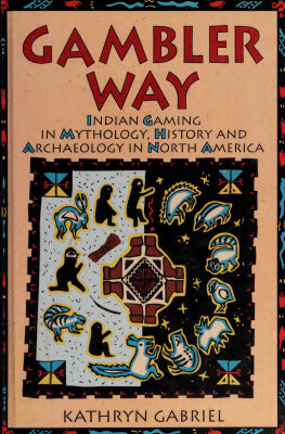 Gambler Way: Indian Gaming in Mythology, History, and Archaeology in North America
