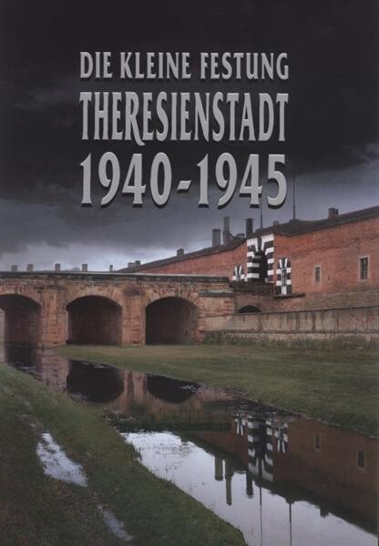 Die Kleine Festung Theresienstadt 1940-1945 : ein Führer durch die Dauerausstellung im Museum der Kleinen Festung in Theresienstadt