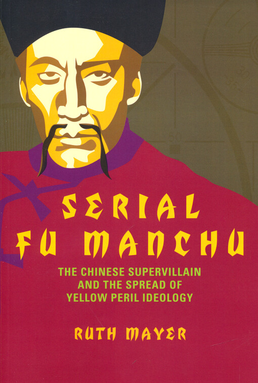 Serial Fu Manchu : the Chinese supervillain and the spread of Yellow Peril ideology