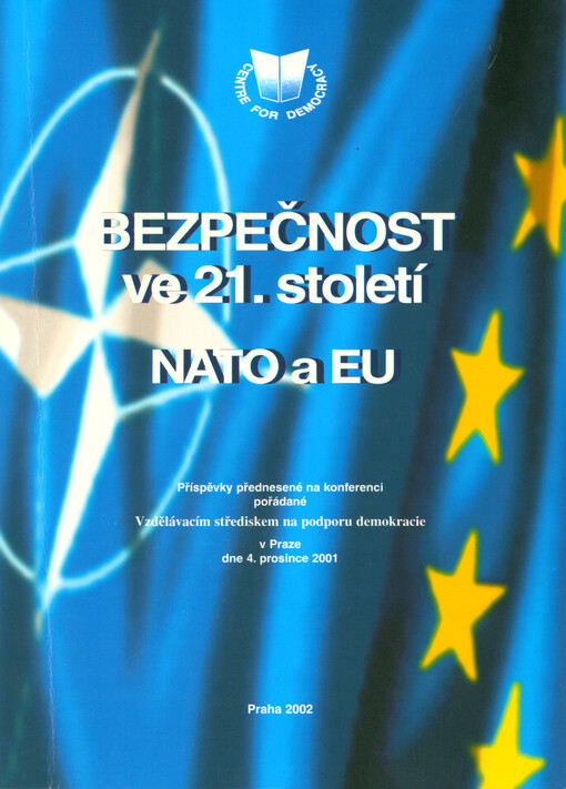 Bezpečnost ve 21. století - NATO a EU :příspěvky přednesené na konferenci pořádané Vzdělávacím střediskem na podporu demokracie, v Praze dne 4. prosince 2001