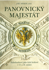 Panovnický majestát : Habsburkové jako čeští králové v 17. a 18. století  (odkaz v elektronickém katalogu)