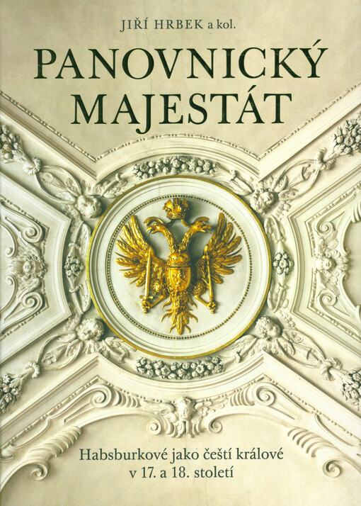 Panovnický majestát : Habsburkové jako čeští králové v 17. a 18. století