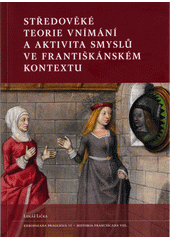 Středověké teorie vnímání a aktivita smyslů ve františkánském kontextu  (odkaz v elektronickém katalogu)