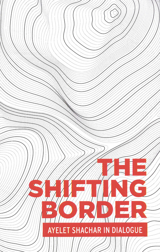 The shifting border : legal cartographies of migration and mobility : Ayelet Shachar in dialogue