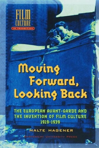 Moving Forward, Looking Back: The European Avant-garde and the Invention of Film Culture, 1919-1939 (Amsterdam University Press - Film Culture in Transition)