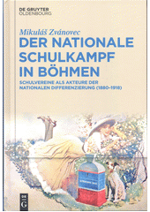 Der nationale Schulkampf in Böhmen : Schulvereine als Akteure der nationalen Differenzierung (1880-1918)  (odkaz v elektronickém katalogu)