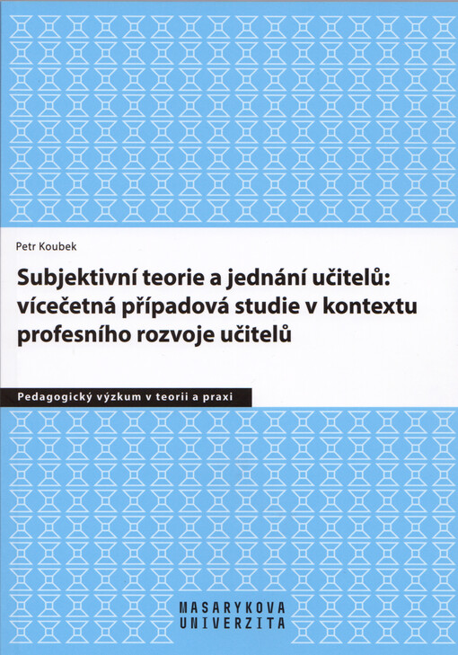 Subjektivní teorie řídící jednání učitelů : vícečetná případová studie v kontextu profesního rozvoje učitelů