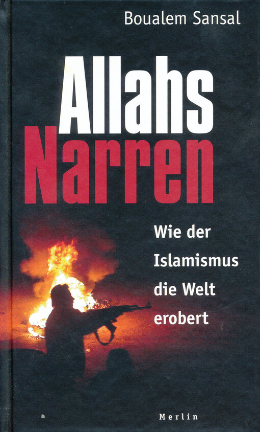 Allahs Narren : wie der Islamismus die Welt erobert : ein Essay zur Sache