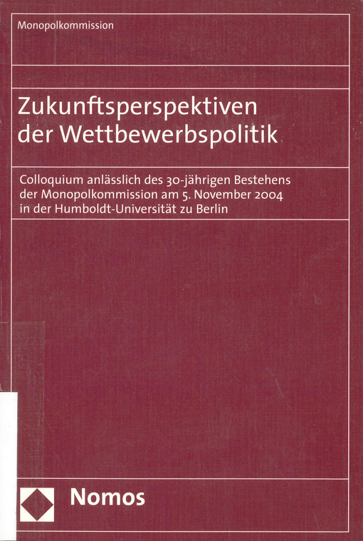 Zukunftsperspektiven der Wettbewerbspolitik : Colloquium anlässlich des 30-jährigen Bestehens der Monopolkommission am 5. November 2004 in der Humboldt-Universität zu Berlin.