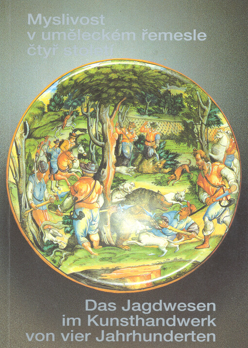 Myslivost v uměleckém řemesle čtyř století = Das Jadgwesen im Kunsthandwerk von vier Jahrhunderten