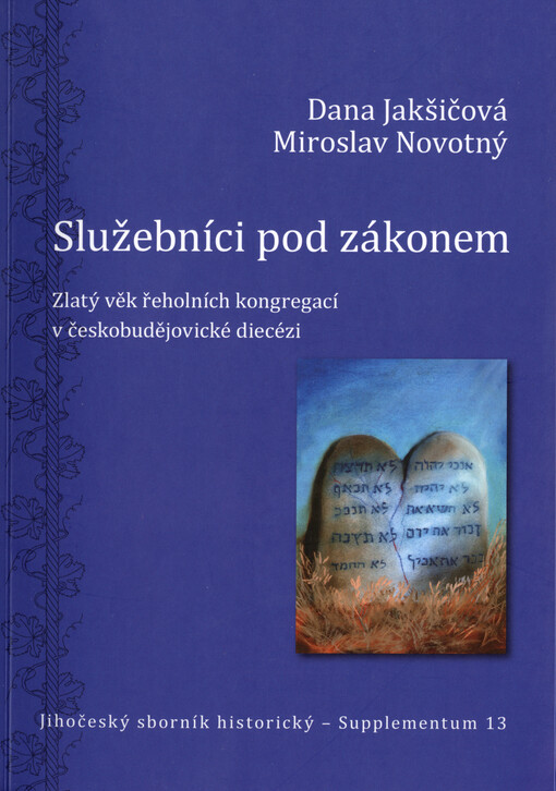 Služebníci pod zákonem : zlatý věk řeholních kongregací v českobudějovické diecézi Dana Jakšičová, Miroslav Novotný