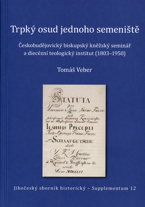 Trpký osud jednoho semeniště : českobudějovický biskupský kněžský seminář a diecézní teologický institut (1803-1950) Tomáš Veber