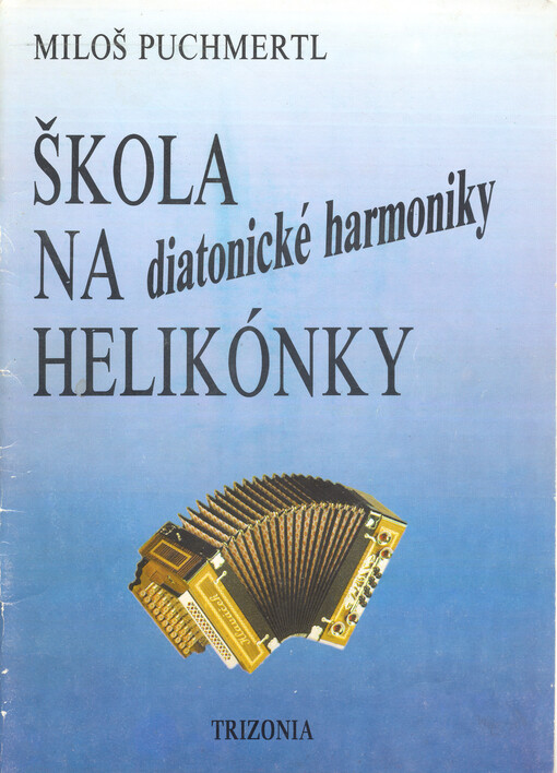 Škola na diatonické harmoniky - helikónky jednořadové, dvouřadové, třířadové : návod ke hře na různých modelech a v různých laděních : 61 národních a lidových písní zpracovaných pro hru na helikónku