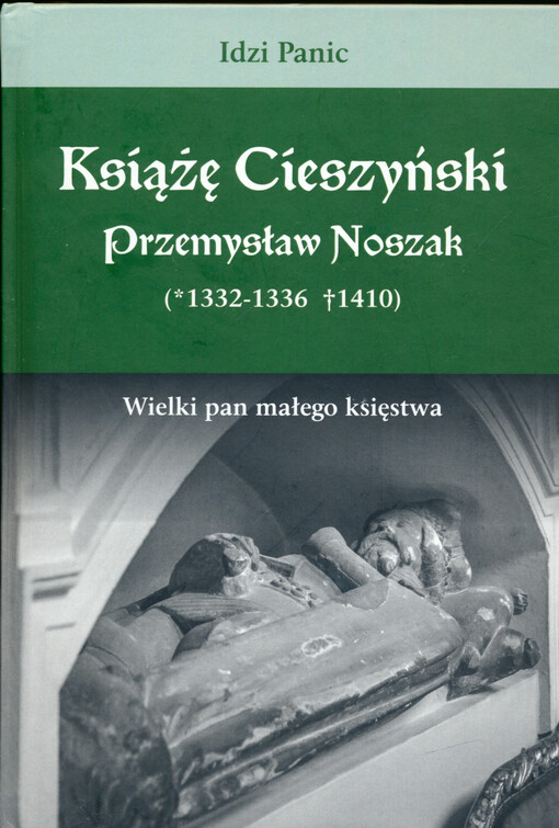 Książę cieszyński Przemysław Noszak (*1332-1336 †1410) : wielki pan małego księstwa