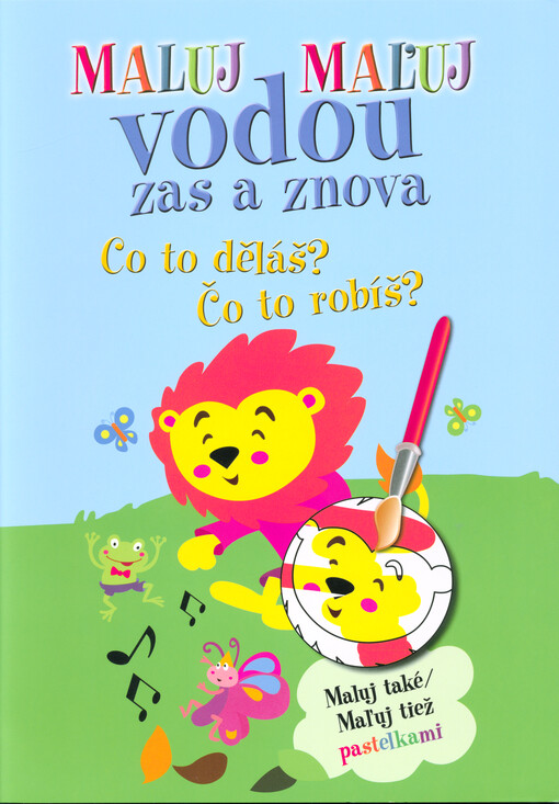Maluj vodou zas a znova : maluj také pastelkami. Co to děláš? = Maľuj vodou zas a znova : maľuj tiež pastelkami. Čo to robíš?