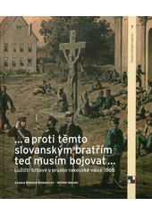 ... a proti těmto slovanským bratřím teď musím bojovat ... : Lužičtí Srbové v prusko-rakouské válce 1866  (odkaz v elektronickém katalogu)