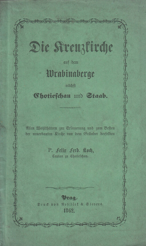 Kreuzkirche auf dem Wrabinaberge nächst Chotieschau und Staab: allen Wohlthätern zur Erinnerung und zum Besten der neuerbauten Kirche von dem Gründer derselben