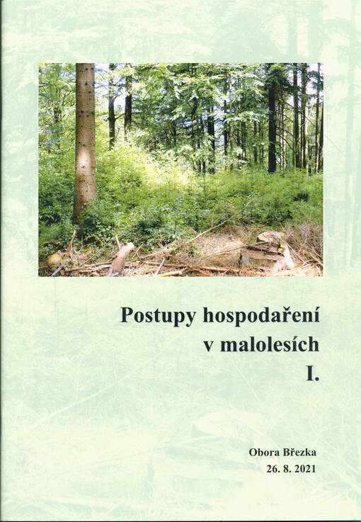 Postupy hospodaření v malolesích I. : sborník semináře s praktickými ukázkami : Březka 26. 8. 2021