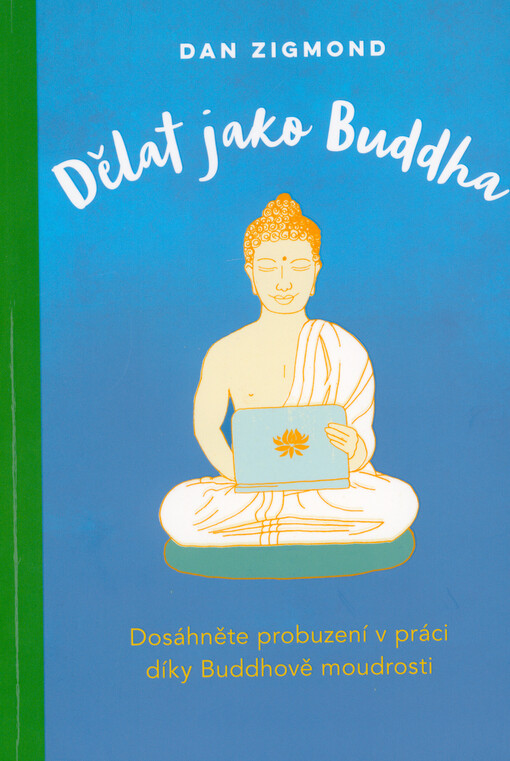 Dělat jako Buddha : dosáhněte probuzení v práci díky Buddhově moudrosti