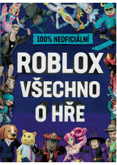 100% neoficiální Roblox : všechno o hře  (odkaz v elektronickém katalogu)