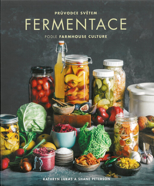 Průvodce světem fermentace podle farmhouse culture : domácí výroba pokrmů a nápojů s živými kulturami včetně 100 receptů od kimči po kombuchu