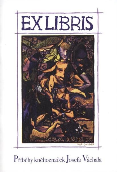 Exlibris : příběhy kněhoznaček Josefa Váchala : [katalog výstavy : Regionální muzeum v Teplicích od 18.6. do 6.9.2009