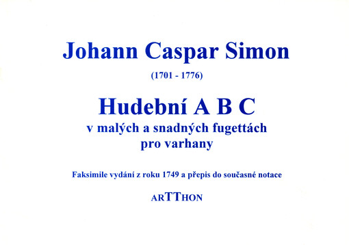 Hudební ABC v malých a snadných fugettách pro varhany faksimile vydání z roku 1749 a přepis do současné notace