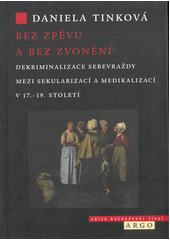 Bez zpěvu a bez zvonění : dekriminalizace sebevraždy mezi sekularizací a medikalizací v 17. - 19. století  (odkaz v elektronickém katalogu)