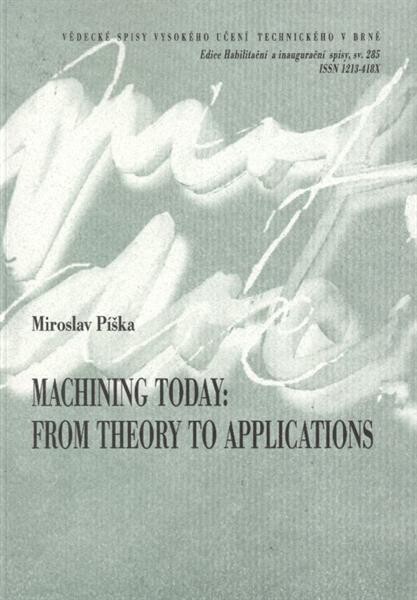 Machining today: from theory to applications = Obrábění dnes: od teorie k aplikacím : a thesis of a talk for the professiorial appointive procedure in the study field of manufactur[i]ng technology