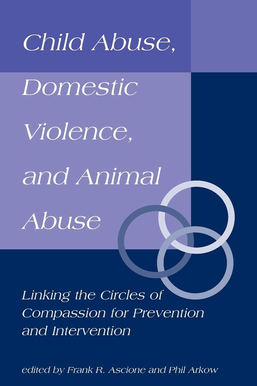 Child Abuse, Domestic Violence, and Animal Abuse: Linking the Circles of Compassion for Prevention and Intervention